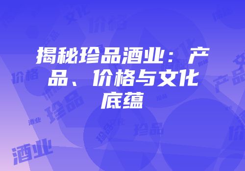 揭秘珍品酒业：产品、价格与文化底蕴