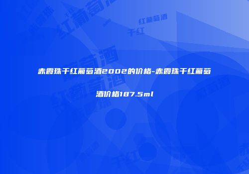 赤霞珠干红葡萄酒2002的价格-赤霞珠干红葡萄酒价格187.5ml
