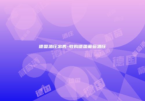 德国酒庄出售-收购德国葡萄酒庄