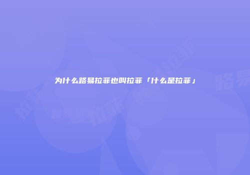 为什么路易拉菲也叫拉菲「什么是拉菲」