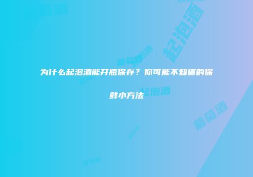 为什么起泡酒能开瓶保存？你可能不知道的保鲜小方法