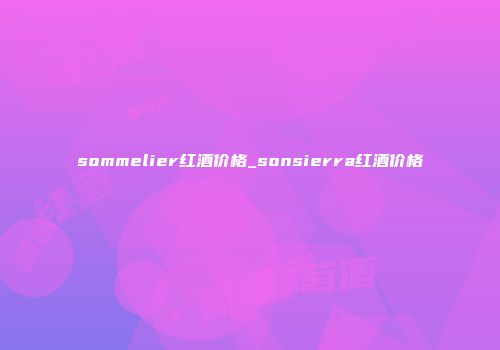 sommelier红酒价格_sonsierra红酒价格