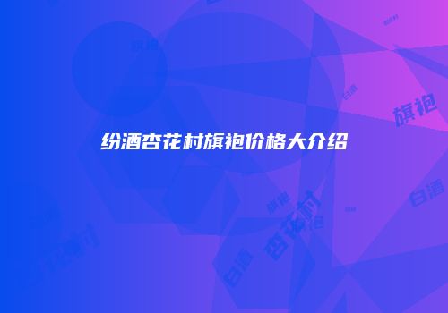 纷酒杏花村旗袍价格大介绍