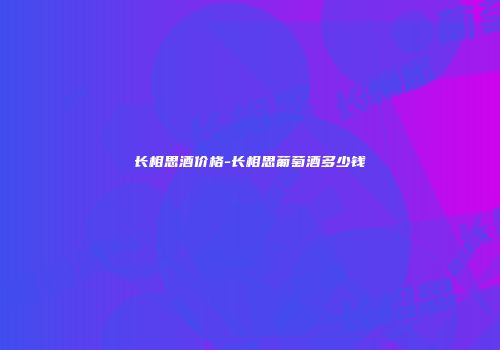长相思酒价格-长相思葡萄酒多少钱