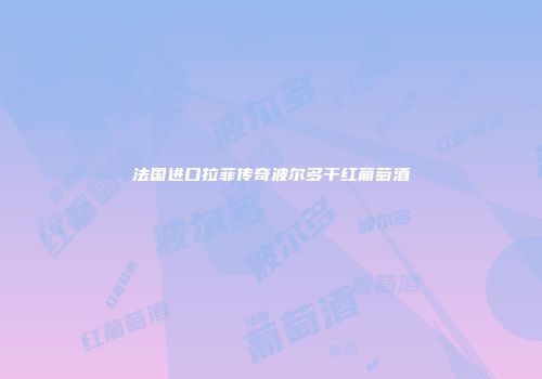 法国进口拉菲传奇波尔多干红葡萄酒