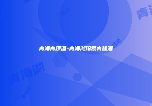 青海青稞酒-青海湖珍藏青稞酒
