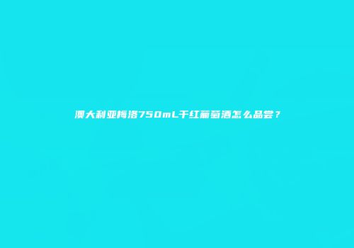 澳大利亚梅洛750mL干红葡萄酒怎么品尝？