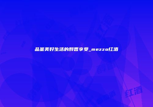 品鉴美好生活的醇香享受_mezzo红酒