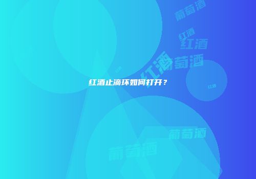 红酒止滴环如何打开？