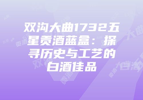 双沟大曲1732五星贡酒蓝盒：探寻历史与工艺的白酒佳品