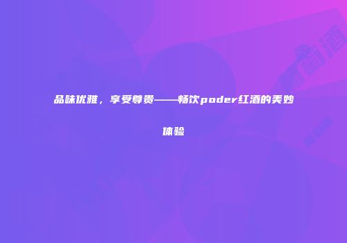 品味优雅，享受尊贵——畅饮poder红酒的美妙体验