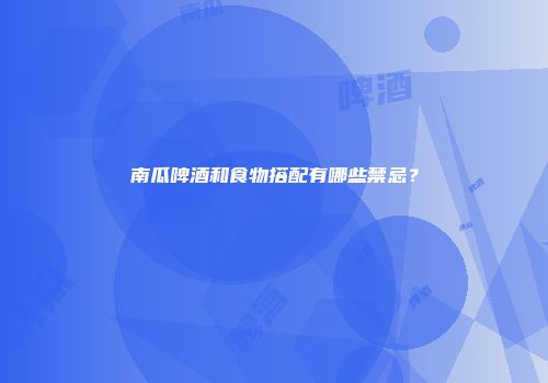 南瓜啤酒和食物搭配有哪些禁忌？