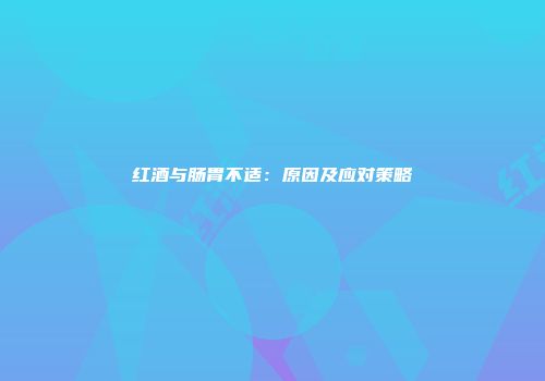 红酒与肠胃不适：原因及应对策略