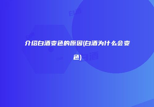介绍白酒变色的原因(白酒为什么会变色)
