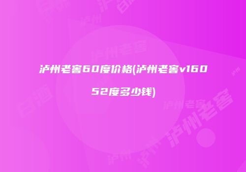 泸州老窖60度价格(泸州老窖v16052度多少钱)