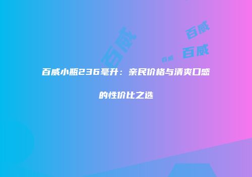 百威小瓶236毫升：亲民价格与清爽口感的性价比之选