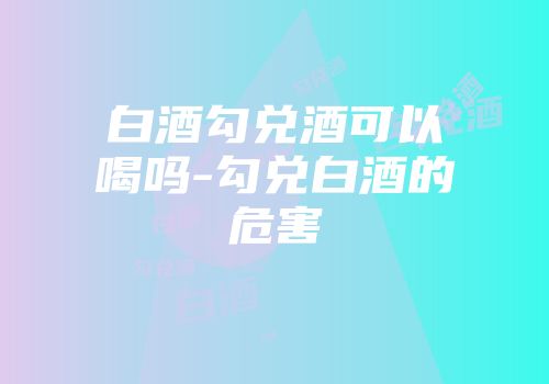 白酒勾兑酒可以喝吗-勾兑白酒的危害