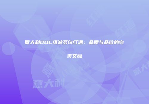 意大利DOC级波多尔红酒：品质与品位的完美交融