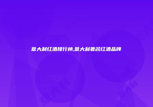 意大利红酒排行榜,意大利著名红酒品牌