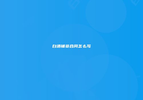 白酒铺货合同怎么写