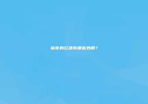 隔夜的红酒有哪些妙用？