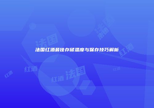 法国红酒最佳存储温度与保存技巧解析