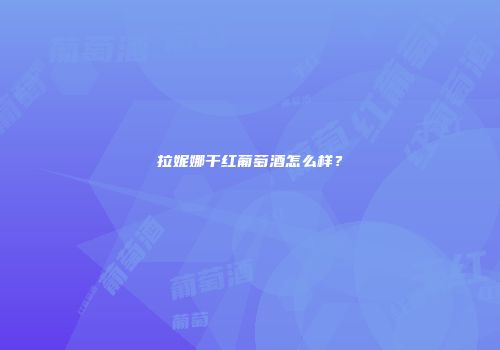 拉妮娜干红葡萄酒怎么样？
