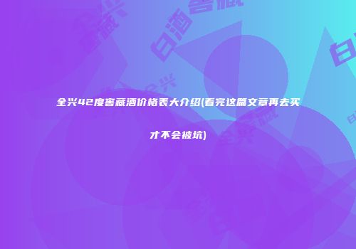 全兴42度窖藏酒价格表大介绍(看完这篇文章再去买才不会被坑)