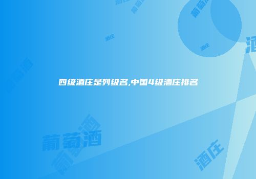 四级酒庄是列级名,中国4级酒庄排名