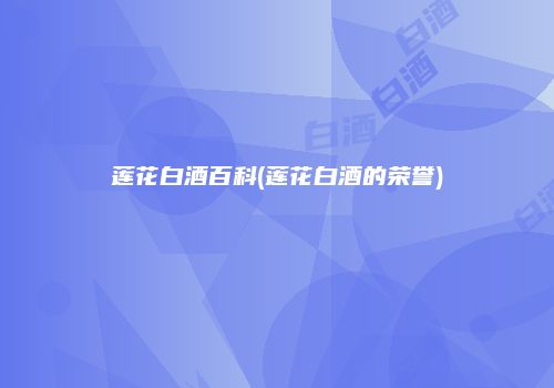 莲花白酒百科(莲花白酒的荣誉)