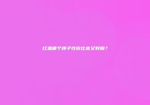 红酒哪个牌子性价比高又好喝？