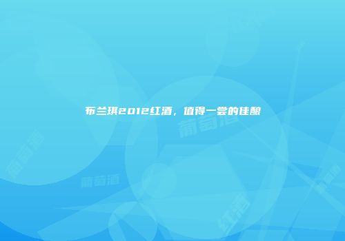 布兰琪2012红酒，值得一尝的佳酿