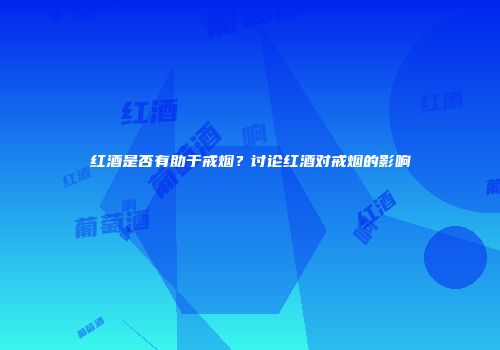 红酒是否有助于戒烟？讨论红酒对戒烟的影响