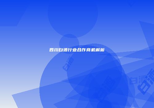 四川白酒行业合作商机解析