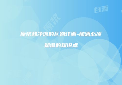 原浆和净流的区别详解-酿酒必须知道的知识点