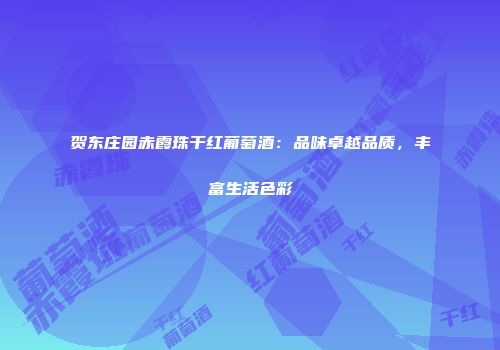 贺东庄园赤霞珠干红葡萄酒：品味卓越品质，丰富生活色彩
