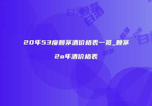 20年53度赖茅酒价格表一览_赖茅2o年酒价格表