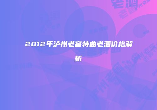 2012年泸州老窖特曲老酒价格解析