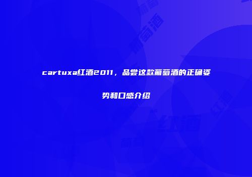 cartuxa红酒2011，品尝这款葡萄酒的正确姿势和口感介绍