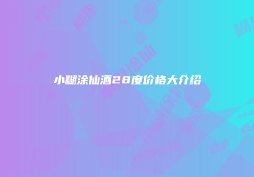 小糊涂仙酒28度价格大介绍