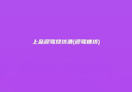 上品迎驾烧坊酒(迎驾糟坊)