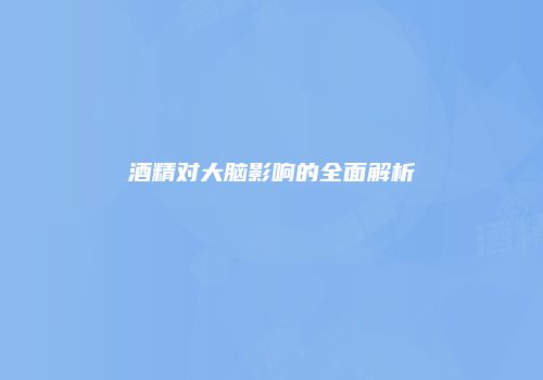酒精对大脑影响的全面解析