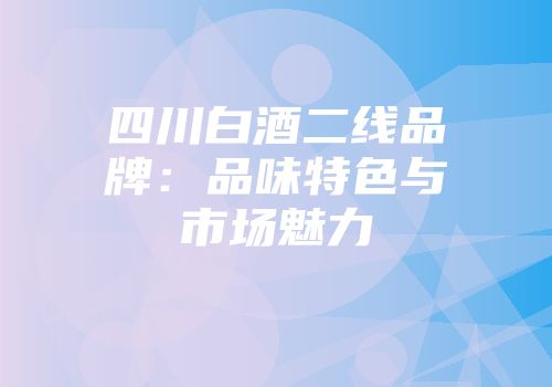 四川白酒二线品牌：品味特色与市场魅力