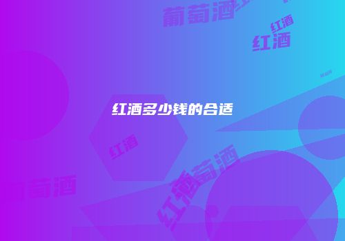 红酒多少钱的合适