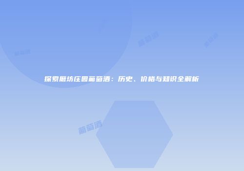 探索磨坊庄园葡萄酒：历史、价格与知识全解析