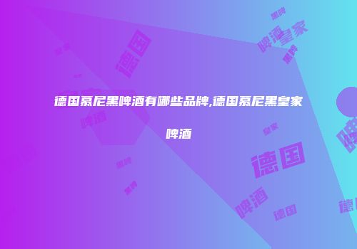 德国慕尼黑啤酒有哪些品牌,德国慕尼黑皇家啤酒