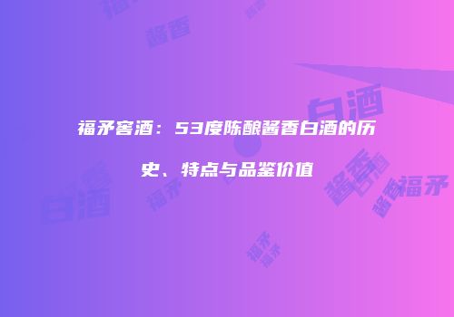 福矛窖酒：53度陈酿酱香白酒的历史、特点与品鉴价值