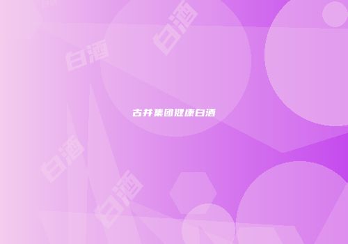 古井集团健康白酒