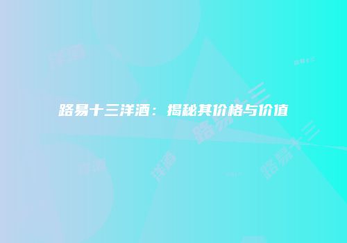 路易十三洋酒：揭秘其价格与价值