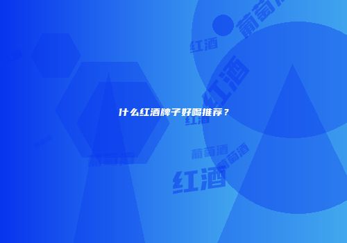 什么红酒牌子好喝推荐？